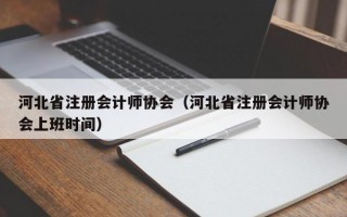 河北省注册会计师协会（河北省注册会计师协会上班时间）