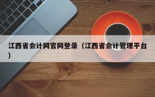 江西省会计网官网登录（江西省会计管理平台）