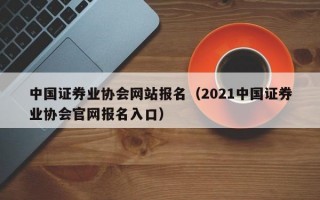 中国证券业协会网站报名（2021中国证券业协会官网报名入口）