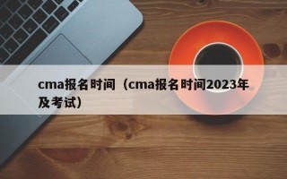cma报名时间（cma报名时间2023年及考试）