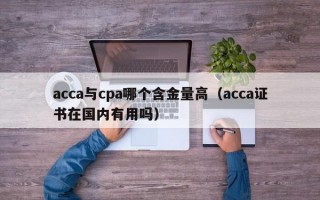 acca与cpa哪个含金量高（acca证书在国内有用吗）