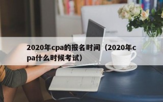 2020年cpa的报名时间（2020年cpa什么时候考试）