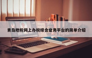 青岛地税网上办税综合业务平台的简单介绍