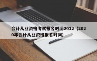 会计从业资格考试报名时间2012（2020年会计从业资格报名时间）