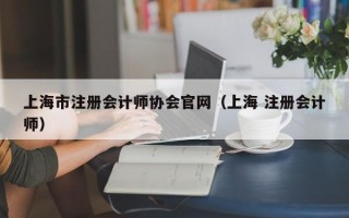 上海市注册会计师协会官网（上海 注册会计师）
