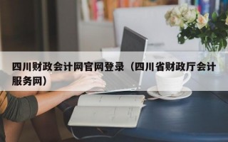 四川财政会计网官网登录（四川省财政厅会计服务网）