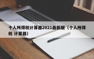 个人所得税计算器2021最新版（个人所得税 计算器）