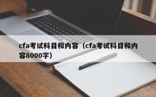 cfa考试科目和内容（cfa考试科目和内容8000字）