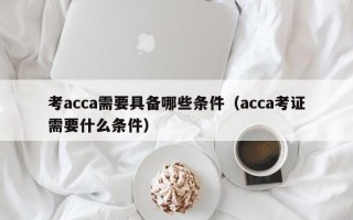 考acca需要具备哪些条件（acca考证需要什么条件）