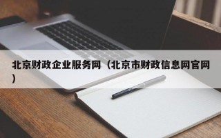 北京财政企业服务网（北京市财政信息网官网）