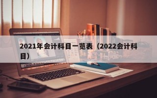 2021年会计科目一览表（2022会计科目）