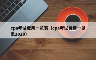 cpa考试费用一览表（cpa考试费用一览表2020）