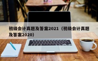 初级会计真题及答案2021（初级会计真题及答案2020）