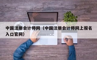 中国注册会计师网（中国注册会计师网上报名入口官网）