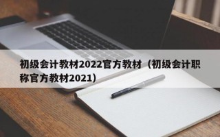 初级会计教材2022官方教材（初级会计职称官方教材2021）