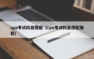 cpa考试科目搭配（cpa考试科目搭配推荐）