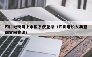 四川地税网上申报系统登录（四川地税发票查询官网查询）
