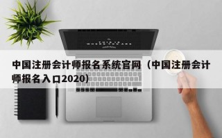中国注册会计师报名系统官网（中国注册会计师报名入口2020）
