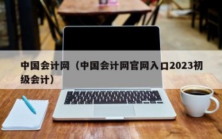 中国会计网（中国会计网官网入口2023初级会计）