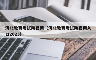 河北教育考试院官网（河北教育考试院官网入口2023）