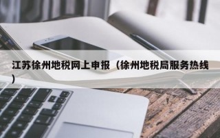 江苏徐州地税网上申报（徐州地税局服务热线）
