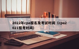 2022年cpa报名及考试时间（cpa2021报考时间）