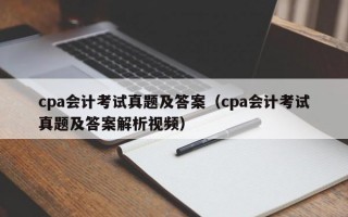 cpa会计考试真题及答案（cpa会计考试真题及答案解析视频）