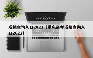 成绩查询入口2022（重庆高考成绩查询入口2022）
