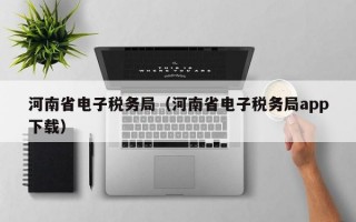 河南省电子税务局（河南省电子税务局app下载）