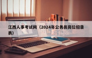 江西人事考试网（2024年公务员岗位招录表）