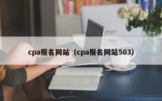 cpa报名网站（cpa报名网站503）