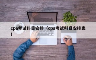 cpa考试科目安排（cpa考试科目安排表）