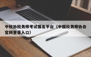 中税协税务师考试报名平台（中国税务师协会官网登录入口）