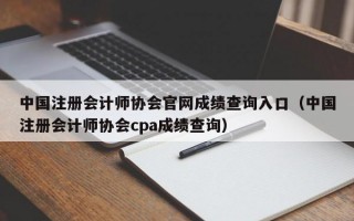 中国注册会计师协会官网成绩查询入口（中国注册会计师协会cpa成绩查询）